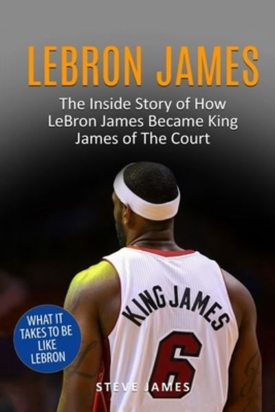 Lebron James: The Inside Story of How LeBron James Became King James of The Court - Basketball Biographies in Black&white - Steve James - Książki - Independently Published - 9781521746516 - 4 lipca 2017