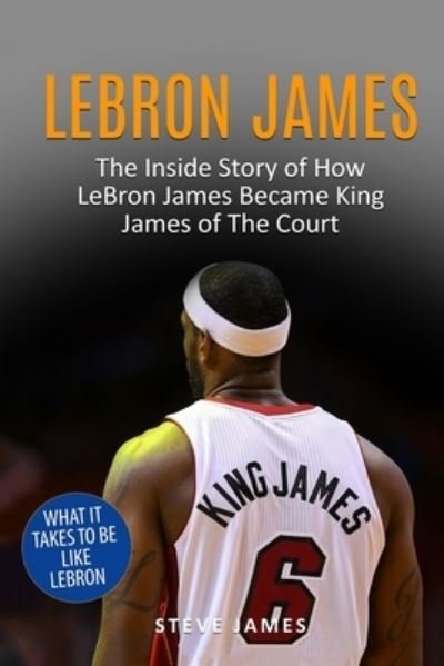 Cover for Steve James · Lebron James: The Inside Story of How LeBron James Became King James of The Court - Basketball Biographies in Black&amp;white (Pocketbok) (2017)