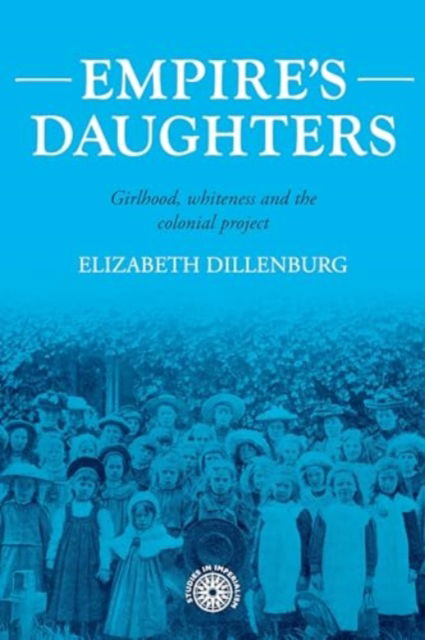 Cover for Elizabeth Dillenburg · Empire's Daughters: Girlhood, Whiteness, and the Colonial Project - Studies in Imperialism (Hardcover Book) (2024)