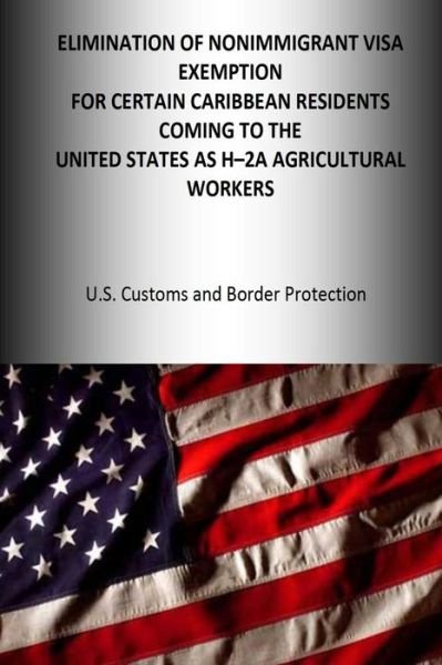 Cover for Dhs U S Customs and Border Protection · Elimination of the Nonimmigrant Visa Exemption for certain Caribbean Residents coming to the United States as H-2A Agricultural Workers (Paperback Book) (2016)