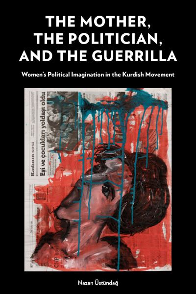 Cover for Nazan Ustundag · The Mother, the Politician, and the Guerrilla: Women’s Political Imagination in the Kurdish Movement (Hardcover Book) (2023)