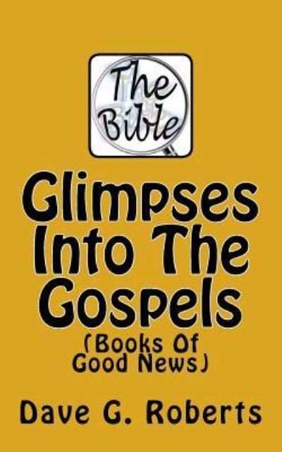 Glimpses Into The Gospels - Dave G Roberts - Books - Createspace Independent Publishing Platf - 9781533147516 - May 12, 2016