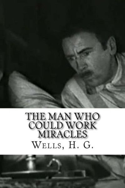 The Man Who Could Work Miracles - H G Wells - Kirjat - Createspace Independent Publishing Platf - 9781536894516 - torstai 4. elokuuta 2016