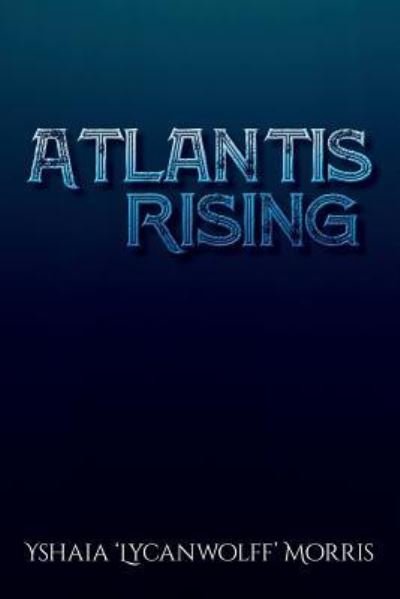 Atlantis Rising - Yshaia 'Lycanwolff' Morris - Bøger - Createspace Independent Publishing Platf - 9781545449516 - 15. maj 2017
