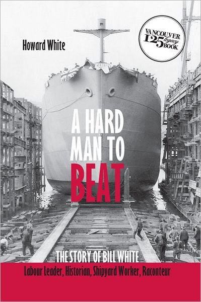 Cover for Howard White · Hard Man to Beat: The Story of Bill White -- Labour Leader, Historian, Shipyard Worker, Raconteur (Paperback Bog) (2011)
