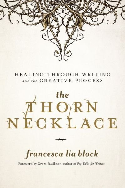Cover for Francesca Lia Block · The Thorn Necklace: Healing Through Writing and the Creative Process (Hardcover Book) (2018)
