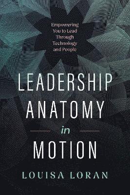 Cover for Louisa Loran · Leadership Anatomy in Motion: Empowering You to Lead Through Technology and People (Hardcover bog) (2025)