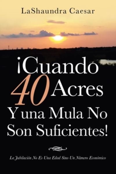 ¡Cuando 40 Acres y una Mula No Son Suficientes! - LaShaundra Caesar - Books - Author Solutions, LLC - 9781664265516 - May 19, 2022