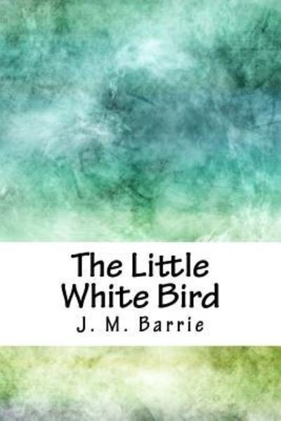 The Little White Bird - James Matthew Barrie - Livros - Createspace Independent Publishing Platf - 9781718728516 - 5 de maio de 2018