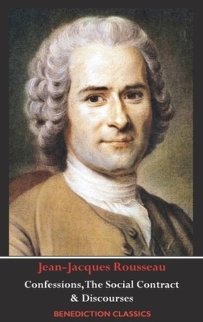 Cover for Jean-Jacques Rousseau · Confessions, The Social Contract, Discourse on Inequality, Discourse on Political Economy &amp; Discourse on the Effect of the Arts and Sciences on Morality (Innbunden bok) (2019)
