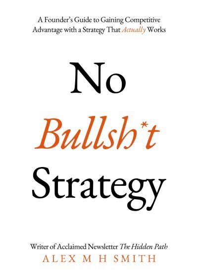 Cover for Alex M H Smith · No Bullsh*t Strategy: A Founder’s Guide to Gaining Competitive Advantage with a Strategy That Actually Works (Taschenbuch) (2023)