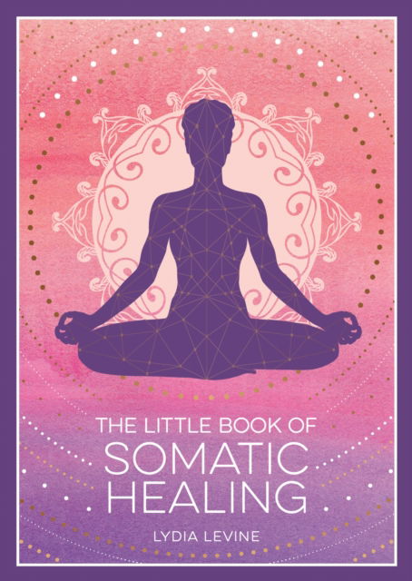 The Little Book of Somatic Healing: A Beginner’s Guide to the Art of Body Psychology - Lydia Levine - Books - Summersdale Publishers - 9781837995516 - July 10, 2025