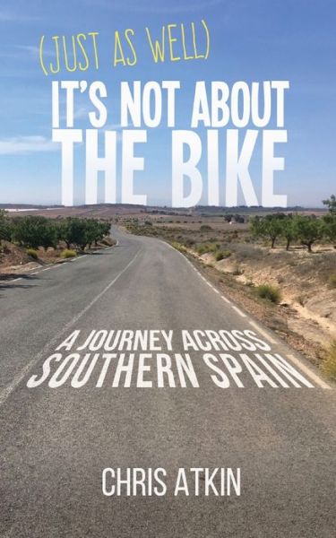 (Just As Well) It's Not About The Bike: A Journey Across Southern Spain - Chris Atkin - Książki - Chris Atkin - 9781838448516 - 21 kwietnia 2021