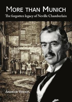 More than Munich: The Forgotten Legacy of Neville Chamberlain - Andrew Reekes - Books - West Midlands History Limited - 9781905036516 - September 30, 2018