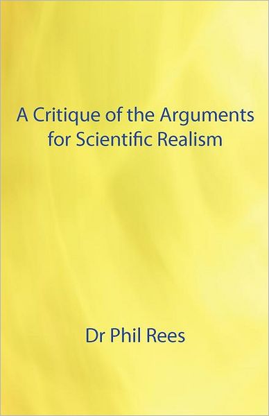 Cover for Dr. Phil Rees · A Critique of the Arguments for Scientific Realism (Paperback Book) (2012)