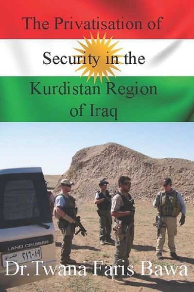 The Privatisation of Security in the Kurdistan Region of Iraq - Dr. Twana Faris Bawa - Kirjat - Legend Press Ltd - 9781908684516 - lauantai 31. tammikuuta 2015