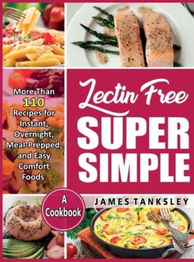 Cover for James Tanksley · Lectin Free Super Simple : More Than 110 Recipes For Instant, Overnight, Meal-Prepped, And Easy Comfort Foods (Hardcover Book) (2021)