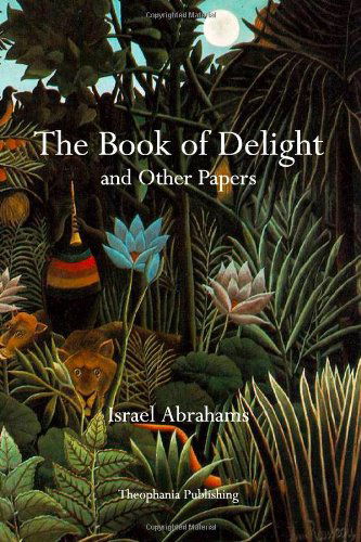 The Book of Delight and Other Papers - Israel Abrahams - Kirjat - Theophania Publishing - 9781926842516 - maanantai 2. toukokuuta 2011