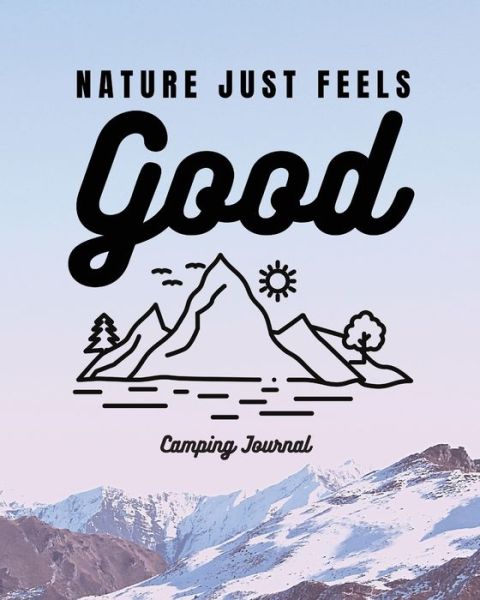 Cover for Trent Placate · Nature Just Feels Good: Camping Journal - Family Camping Keepsake Diary - Great Camp Spot Checklist - Shopping List - Meal Planner - Memories With The Kids - Summer Time Fun - Fishing and Hiking Notes - RV Travel Planner (Paperback Book) (2020)