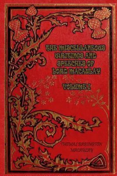 The Miscellaneous Writings and Speeches of Lord Macaulay Volume I - Thomas Babington Macaulay - Books - Createspace Independent Publishing Platf - 9781981461516 - December 7, 2017