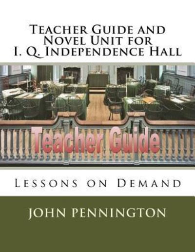 Teacher Guide and Novel Unit for I. Q. Independence Hall - John Pennington - Books - Createspace Independent Publishing Platf - 9781981614516 - December 10, 2017