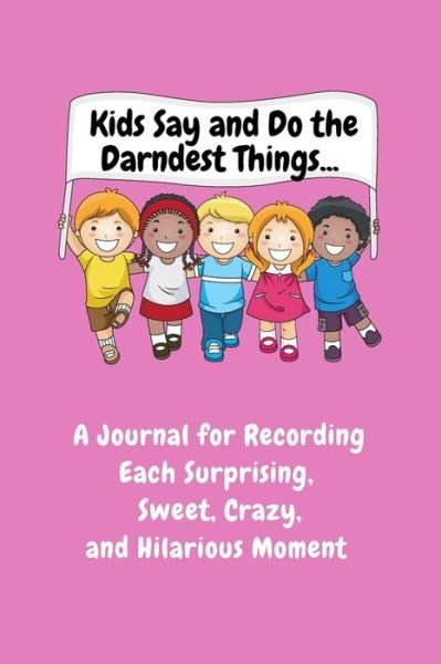 Kids Say and Do the Darndest Things (Pink Cover): A Journal for Recording Each Sweet, Silly, Crazy and Hilarious Moment - Sharon Purtill - Bøger - Dunhill-Clare Publishing - 9781989733516 - 17. juni 2020