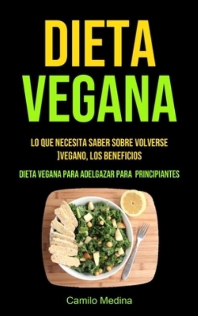 Cover for Camilo Medina · Dieta Vegana: Lo que necesita saber sobre volverse vegano, los beneficios (Dieta vegana para adelgazar para principiantes) (Paperback Book) (2020)