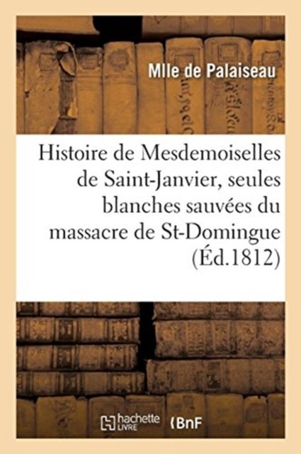 Histoire de Mesdemoiselles de Saint-Janvier, Les Deux Seules Blanches Sauvees Du Massacre - Mlle de Palaiseau - Bøker - Hachette Livre - BNF - 9782019208516 - 1. november 2017