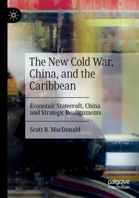 Cover for Scott B. MacDonald · The New Cold War, China, and the Caribbean: Economic Statecraft, China and Strategic Realignments (Paperback Book) [1st ed. 2022 edition] (2023)