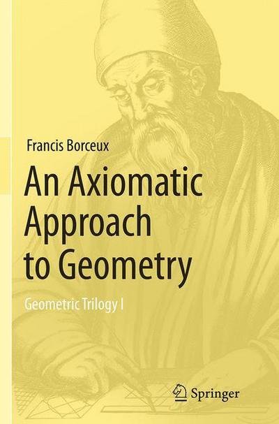 Francis Borceux · An Axiomatic Approach to Geometry: Geometric Trilogy I (Paperback Book) [Softcover reprint of the original 1st ed. 2014 edition] (2016)