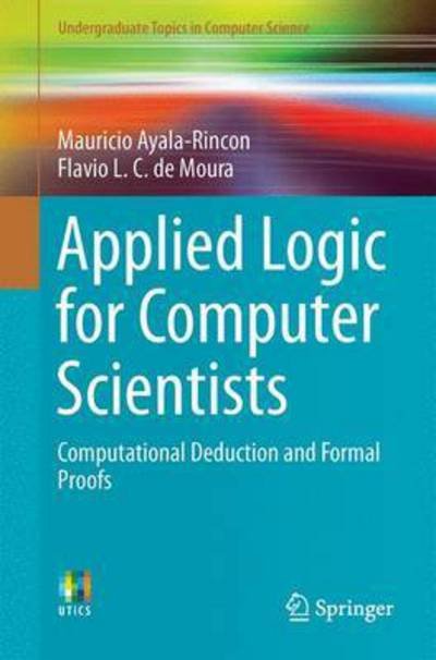 Mauricio Ayala-Rincon · Applied Logic for Computer Scientists: Computational Deduction and Formal Proofs - Undergraduate Topics in Computer Science (Paperback Book) [1st ed. 2017 edition] (2017)