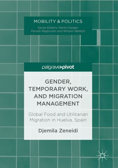 Cover for Djemila Zeneidi · Gender, Temporary Work, and Migration Management: Global Food and Utilitarian Migration in Huelva, Spain - Mobility and Politics (Hardcover Book) [1st ed. 2017 edition] (2017)