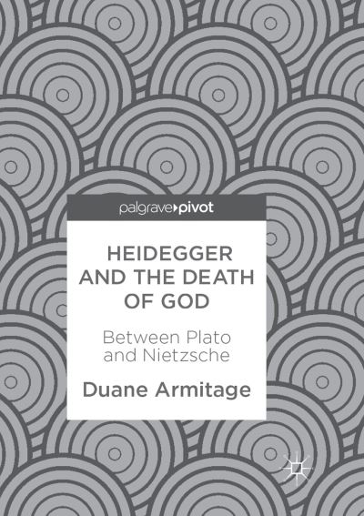 Cover for Duane Armitage · Heidegger and the Death of God: Between Plato and Nietzsche (Paperback Book) [Softcover reprint of the original 1st ed. 2017 edition] (2018)