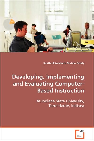 Cover for Smitha Edulakanti Mohan Reddy · Developing, Implementing and Evaluatingcomputer-based Instruction: at Indiana State University,terre Haute, Indiana (Paperback Book) (2008)