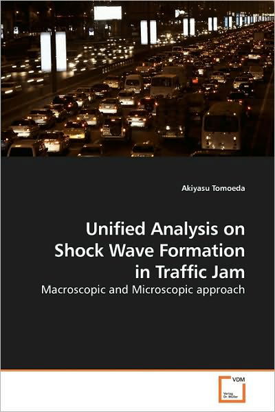 Unified Analysis on Shock Wave Formation in Traffic Jam: Macroscopic and Microscopic Approach - Akiyasu Tomoeda - Books - VDM Verlag Dr. Müller - 9783639104516 - April 19, 2010