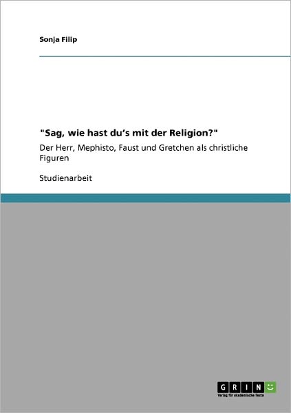 Sag, wie hast du's mit der Religion?: Der Herr, Mephisto, Faust und Gretchen als christliche Figuren - Sonja Filip - Books - Grin Verlag - 9783640346516 - June 16, 2009