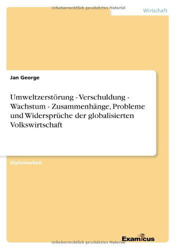 Umweltzerstoerung - Verschuldung - Wachstum - Zusammenhange, Probleme und Widerspruche der globalisierten Volkswirtschaft - Jan George - Böcker - Examicus Verlag - 9783656992516 - 19 mars 2012