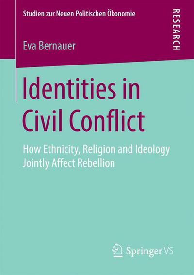 Eva Bernauer · Identities in Civil Conflict: How Ethnicity, Religion and Ideology Jointly Affect Rebellion - Studien zur Neuen Politischen OEkonomie (Paperback Book) [1st ed. 2016 edition] (2016)