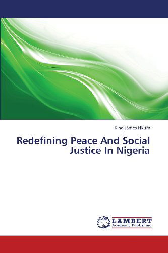 Redefining Peace and Social Justice in Nigeria - King James Nkum - Books - LAP LAMBERT Academic Publishing - 9783659371516 - March 19, 2013