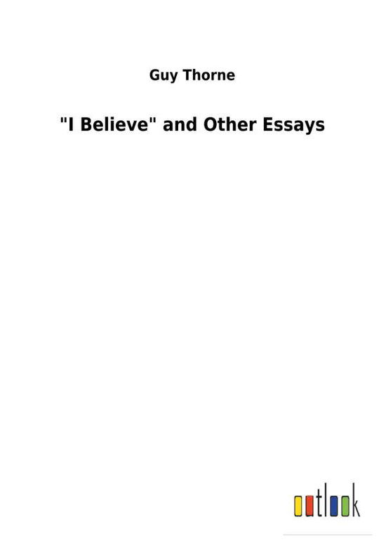 Cover for Thorne · &quot;I Believe&quot; and Other Essays (Book) (2018)