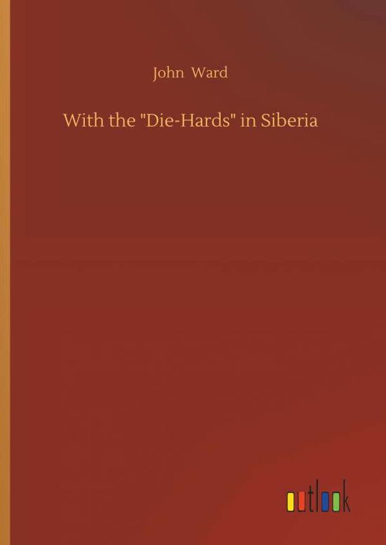 Cover for Ward, John (Cranfield School of Management) · With the Die-Hards in Siberia (Hardcover Book) (2018)