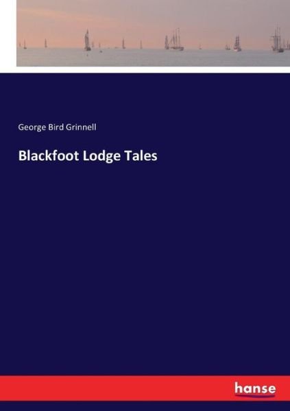 Blackfoot Lodge Tales - George Bird Grinnell - Books - Hansebooks - 9783744677516 - March 16, 2017