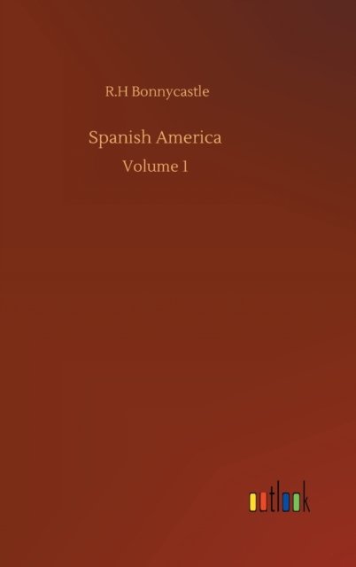 Cover for R H Bonnycastle · Spanish America: Volume 1 (Innbunden bok) (2020)