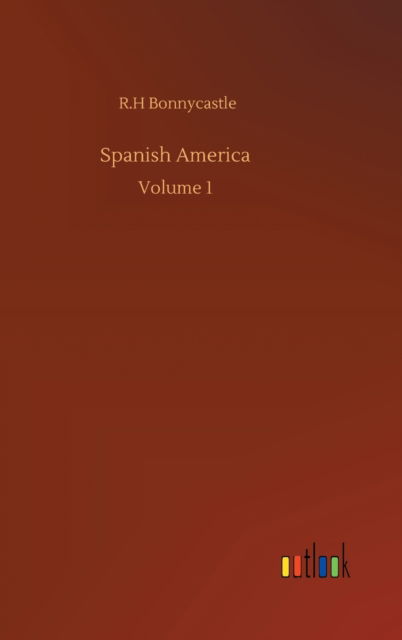 Cover for R H Bonnycastle · Spanish America: Volume 1 (Hardcover Book) (2020)