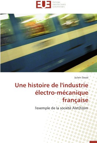 Cover for Julien David · Une Histoire De L'industrie Électro-mécanique Française: L'exemple De La Société Alst (H)om (Paperback Book) [French edition] (2018)