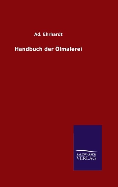 Handbuch Der Ölmalerei - Ad. Ehrhardt - Boeken - Salzwasser-Verlag GmbH - 9783846098516 - 22 december 2014