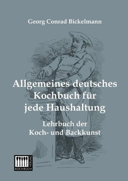 Allgemeines Deutsches Kochbuch Fuer Jede Haushaltung: Lehrbuch Der Koch- Und Backkunst - Georg Conrad Bickelmann - Books - Kochbuch-Verlag - 9783944350516 - July 3, 2013