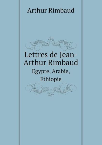 Cover for Arthur Rimbaud · Lettres De Jean-arthur Rimbaud Egypte, Arabie, Ethiopie (Pocketbok) [French edition] (2014)