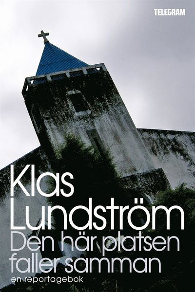 Cover for Klas Lundström · Den här platsen faller samman : reportage från den globala periferin (ePUB) (2013)