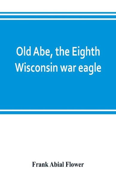 Cover for Frank Abial Flower · Old Abe, the Eighth Wisconsin war eagle (Paperback Bog) (2019)